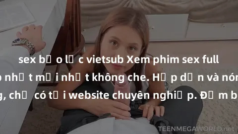 sex bạo lực vietsub Xem phim sex full HD đỉnh cao, cập nhật mới nhất không che. Hấp dẫn và nóng bỏng, chỉ có tại website chuyên nghiệp. Đảm bảo sẽ khiến bạn mãn nhãn!