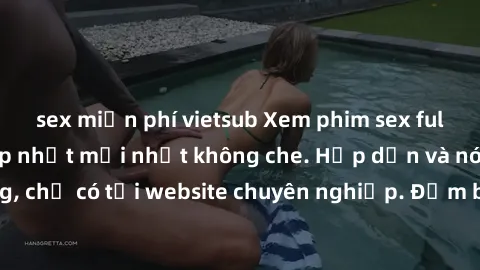 sex miễn phí vietsub Xem phim sex full HD đỉnh cao, cập nhật mới nhất không che. Hấp dẫn và nóng bỏng, chỉ có tại website chuyên nghiệp. Đảm bảo sẽ khiến bạn mãn nhãn!