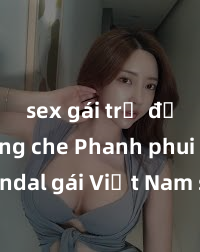 sex gái trẻ đẹp không che Phanh phui scandal gái Việt Nam sextape: Cuộc sống bị vạch trần của những cô gái trẻ