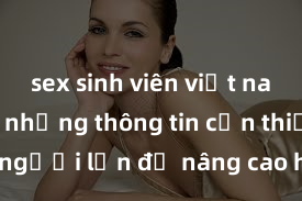 sex sinh viên việt nam Đưa ra những thông tin cần thiết về sex người lớn để nâng cao hiểu biết về sức khỏe sinh sản và tình dục