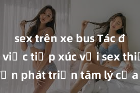 sex trên xe bus Tác động của việc tiếp xúc với sex thiếu niên đến phát triển tâm lý của trẻ em: Những vấn đề cần quan tâm và giải quyết