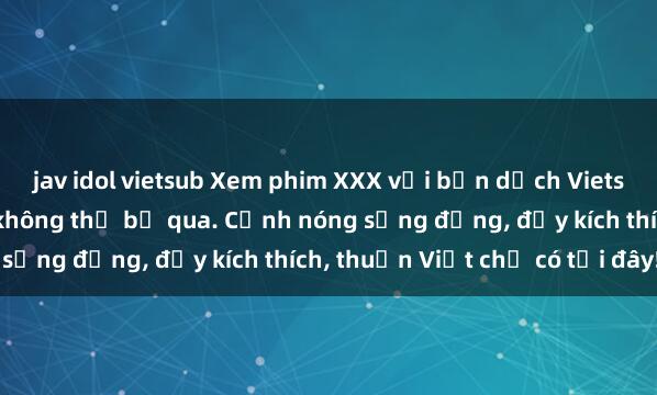 jav idol vietsub Xem phim XXX với bản dịch Vietsub đỉnh cao, hấp dẫn không thể bỏ qua. Cảnh nóng sống động, đầy kích thích, thuần Việt chỉ có tại đây!