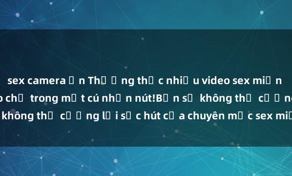 sex camera ẩn Thưởng thức nhiều video sex miễn phí tự nhiên và độc đáo chỉ trong một cú nhấn nút!Bạn sẽ không thể cưỡng lại sức hút của chuyên mục sex miễn phí này.
