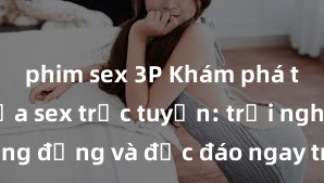 phim sex 3P Khám phá thế giới của sex trực tuyến: trải nghiệm sống động và độc đáo ngay trên màn hình của bạn!