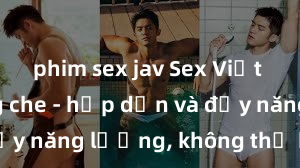 phim sex jav Sex Việt Nam không che - hấp dẫn và đầy năng lượng, không thể bỏ lỡ!