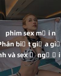 phim sex mới nhất Phân biệt giữa giới tính và sex ở người lớn: Tìm hiểu sự khác biệt và yếu tố quyết định