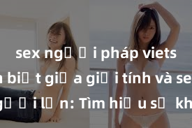 sex người pháp vietsub Phân biệt giữa giới tính và sex ở người lớn: Tìm hiểu sự khác biệt và yếu tố quyết định