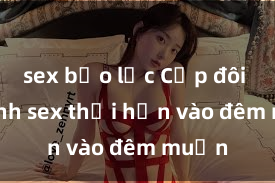 sex bạo lực Cặp đôi gái xinh sex thổi hồn vào đêm muộn