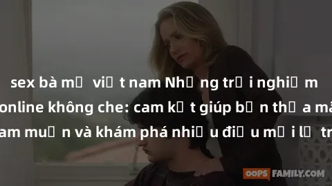 sex bà mẹ việt nam Những trải nghiệm tuyệt vời với sex online không che: cam kết giúp bạn thỏa mãn mọi ham muốn và khám phá nhiều điều mới lạ trong thế giới tình dục trực tuyến.