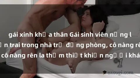gái xinh khỏa thân Gái sinh viên nứng lồn đụ nhau với bạn trai trong nhà trọ đồng phòng, cô nàng rên la thảm thiết khiến người khác phát hiện.