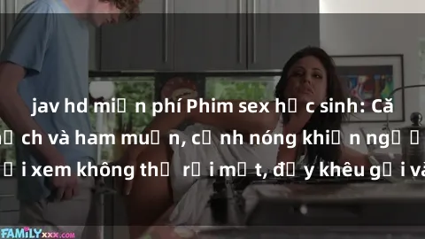 jav hd miễn phí Phim sex học sinh: Căng tràn sự tinh nghịch và ham muốn, cảnh nóng khiến người xem không thể rời mắt, đầy khêu gợi và đầy nghịch ngợm.