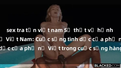 sex tra tấn việt nam Sự thật về hạnh phúc sex của bà mẹ Việt Nam: Cuộc sống tình dục của phụ nữ Việt trong cuộc sống hàng ngày.
