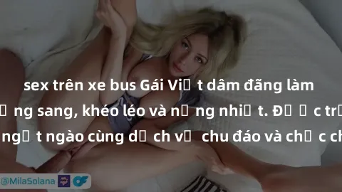 sex trên xe bus Gái Việt dâm đãng làm tình ở khách sạn hạng sang, khéo léo và nồng nhiệt. Được trải nghiệm ngọt ngào cùng dịch vụ chu đáo và chắc chắn sẽ không làm bạn thất vọng.