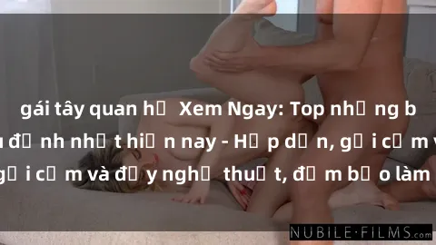 gái tây quan hệ Xem Ngay: Top những bộ Phim Sex Châu Âu đỉnh nhất hiện nay - Hấp dẫn, gợi cảm và đầy nghệ thuật, đảm bảo làm bạn hài lòng.