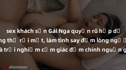 sex khách sạn Gái Nga quyến rũ hấp dẫn khiến bạn không thể rời mắt, làm tình say đắm lòng người. Đến và trải nghiệm cảm giác đắm chính nguồn gốc từ đất nước xinh đẹp này!