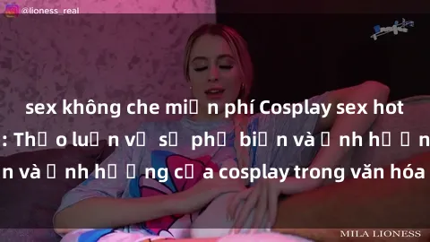sex không che miễn phí Cosplay sex hot trend tại Việt Nam: Thảo luận về sự phổ biến và ảnh hưởng của cosplay trong văn hóa giới trẻ