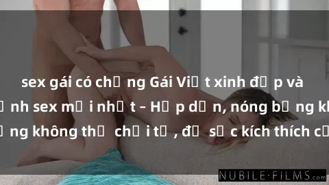 sex gái có chồng Gái Việt xinh đẹp và quyến rũ trong bộ ảnh sex mới nhất – Hấp dẫn, nóng bỏng không thể chối từ, đủ sức kích thích cảm xúc của bạn!