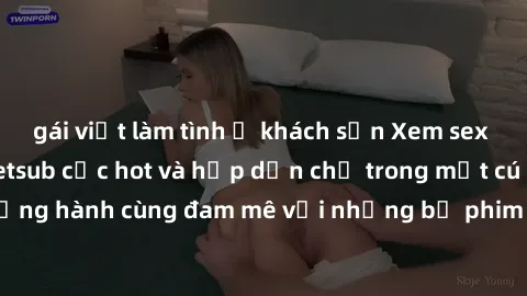 gái việt làm tình ở khách sạn Xem sex phim Hàn Quốc vietsub cực hot và hấp dẫn chỉ trong một cú click! Đồng hành cùng đam mê với những bộ phim đỉnh cao của xứ sở kim chi.