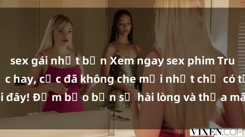 sex gái nhật bản Xem ngay sex phim Trung Quốc Vietsub cực hay, cực đã không che mới nhất chỉ có tại đây! Đảm bảo bạn sẽ hài lòng và thỏa mãn chỉ sau một lần xem!