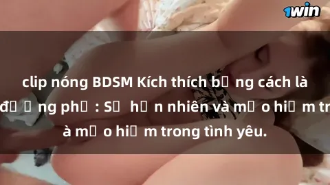 clip nóng BDSM Kích thích bằng cách làm tình ngoài đường phố: Sự hồn nhiên và mạo hiểm trong tình yêu.