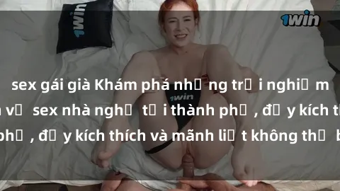 sex gái già Khám phá những trải nghiệm mới lạ với dịch vụ sex nhà nghỉ tại thành phố, đầy kích thích và mãnh liệt không thể bỏ lỡ!