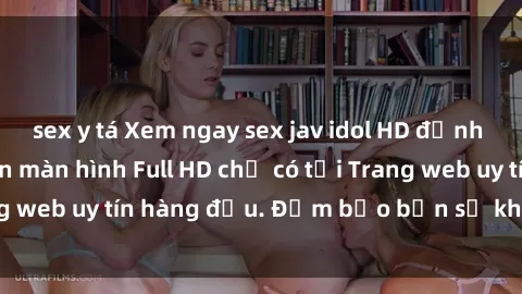 sex y tá Xem ngay sex jav idol HD đỉnh cao, không che trên màn hình Full HD chỉ có tại Trang web uy tín hàng đầu. Đảm bảo bạn sẽ không hối hận!