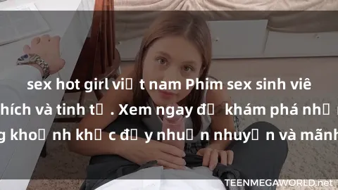 sex hot girl việt nam Phim sex sinh viên Vietsub đầy kích thích và tinh tế. Xem ngay để khám phá những khoảnh khắc đầy nhuần nhuyễn và mãnh liệt của tuổi trẻ, đam mê.