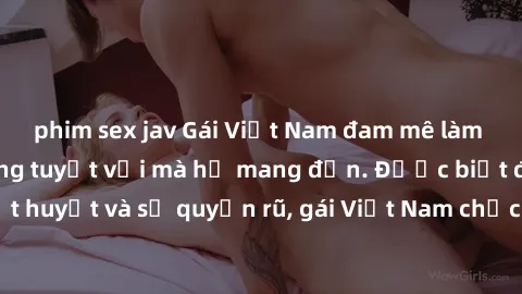 phim sex jav Gái Việt Nam đam mê làm tình, những kỹ năng tuyệt vời mà họ mang đến. Được biết đến với sự nhiệt huyết và sự quyến rũ, gái Việt Nam chắc chắn sẽ làm cho bạn phấn khích và thỏa mãn.