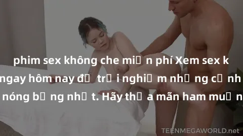 phim sex không che miễn phí Xem sex không che miễn phí ngay hôm nay để trải nghiệm những cảnh quay hấp dẫn và nóng bỏng nhất. Hãy thỏa mãn ham muốn của bản thân với những video sex độc đáo và chất lượ