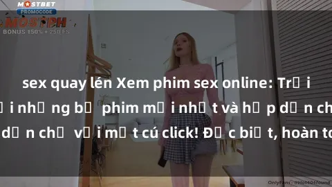 sex quay lén Xem phim sex online: Trải nghiệm độc đáo với những bộ phim mới nhất và hấp dẫn chỉ với một cú click! Đặc biệt, hoàn toàn miễn phí!