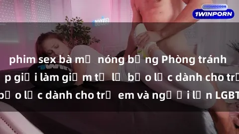 phim sex bà mẹ nóng bỏng Phòng tránh quy trình phân cấp giới làm giảm tỷ lệ bạo lực dành cho trẻ em và người lớn LGBTQ+