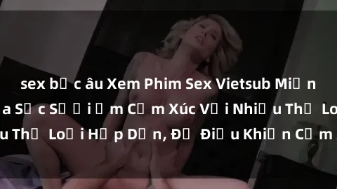 sex bắc âu Xem Phim Sex Vietsub Miễn Phí Đỉnh Cao, Thỏa Sức Sưởi Ấm Cảm Xúc Với Nhiều Thể Loại Hấp Dẫn, Đủ Điều Khiển Cảm Xúc Của Bạn.