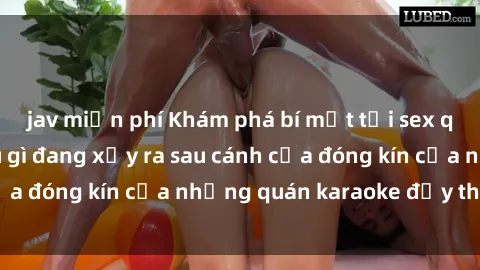 jav miễn phí Khám phá bí mật tại sex quán karaoke: Điều gì đang xảy ra sau cánh cửa đóng kín của những quán karaoke đầy thị phi?
