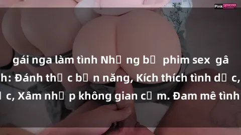 gái nga làm tình Những bộ phim sex gây sốt trên màn ảnh: Đánh thức bản năng, Kích thích tình dục, Xâm nhập không gian cấm. Đam mê tình tứ đến tột cùng.