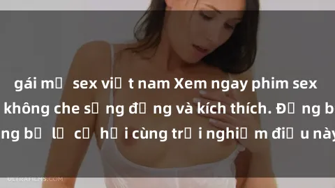 gái mỹ sex việt nam Xem ngay phim sex bukkake hấp dẫn, không che sống động và kích thích. Đừng bỏ lỡ cơ hội cùng trải nghiệm điều này ngay hôm nay!