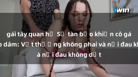 gái tây quan hệ Sự tàn bạo khiến cô gái bị hiếp dâm: Vết thương không phai và nỗi đau không dứt