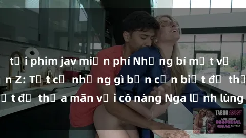 tải phim jav miễn phí Những bí mật về sex gái Nga từ A đến Z: Tất cả những gì bạn cần biết để thỏa mãn với cô nàng Nga lạnh lùng và gợi cảm.