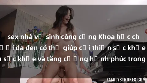 sex nhà vệ sinh công cộng Khoa học chứng minh: Sex người da đen có thể giúp cải thiện sức khỏe và tăng cường hạnh phúc trong cuộc sống