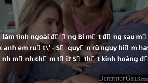 làm tình ngoài đường Bí mật đằng sau mối quan hệ 'sex anh em ruột' - Sự quyến rũ nguy hiểm hay định mệnh chạm tới? Sự thật kinh hoàng đằng sau màn đêm bị nhuốm đen.