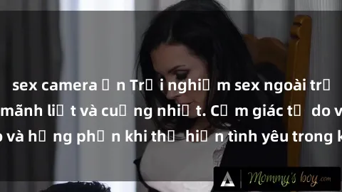 sex camera ẩn Trải nghiệm sex ngoài trời với gái Việt đầy mãnh liệt và cuồng nhiệt. Cảm giác tự do và hưng phấn khi thể hiện tình yêu trong không gian rộng lớn.