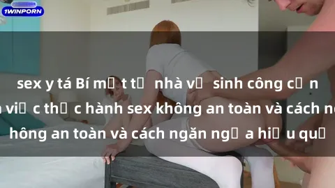 sex y tá Bí mật từ nhà vệ sinh công cộng: Các nguy cơ của việc thực hành sex không an toàn và cách ngăn ngừa hiệu quả