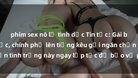 phim sex nô lệ tình dục Tin tức: Gái bị hiếp dâm bạo lực, chính phủ lên tiếng kêu gọi ngăn chặn tình trạng này ngay lập tức để bảo vệ phụ nữ và trẻ em.