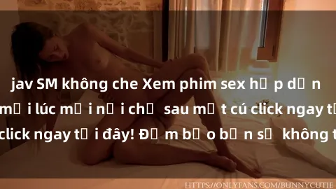 jav SM không che Xem phim sex hấp dẫn và đầy kịch tính mọi lúc mọi nơi chỉ sau một cú click ngay tại đây! Đảm bảo bạn sẽ không thất vọng!