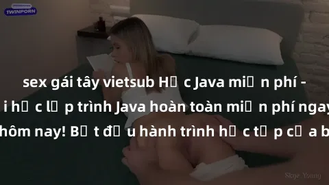 sex gái tây vietsub Học Java miễn phí - Tận hưởng cơ hội học lập trình Java hoàn toàn miễn phí ngay từ hôm nay! Bắt đầu hành trình học tập của bạn với Java ngay bây giờ.