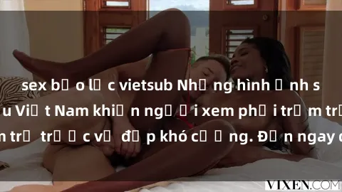 sex bạo lực vietsub Những hình ảnh sexy của người mẫu Việt Nam khiến người xem phải trầm trồ trước vẻ đẹp khó cưỡng. Đến ngay để thưởng thức!