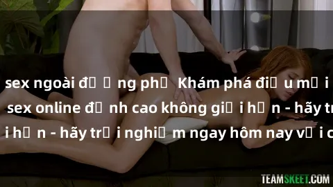 sex ngoài đường phố Khám phá điều mới mẻ với dịch vụ sex online đỉnh cao không giới hạn - hãy trải nghiệm ngay hôm nay với chúng tôi!