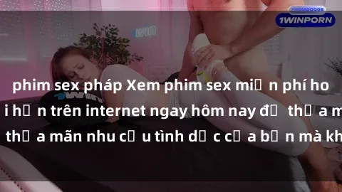 phim sex pháp Xem phim sex miễn phí hoàn toàn không giới hạn trên internet ngay hôm nay để thỏa mãn nhu cầu tình dục của bạn mà không tốn chi phí.