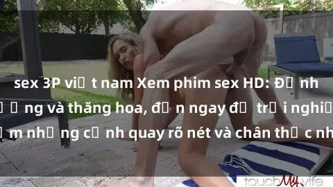 sex 3P việt nam Xem phim sex HD: Đỉnh cao của sự sung sướng và thăng hoa, đến ngay để trải nghiệm những cảnh quay rõ nét và chân thực nhất. Hãy cùng khám phá!