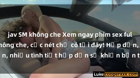 jav SM không che Xem ngay phim sex full HD đỉnh cao, không che, cực nét chỉ có tại đây! Hấp dẫn, nhiều tình tiết hấp dẫn sẽ khiến bạn thỏa mãn đắm say.