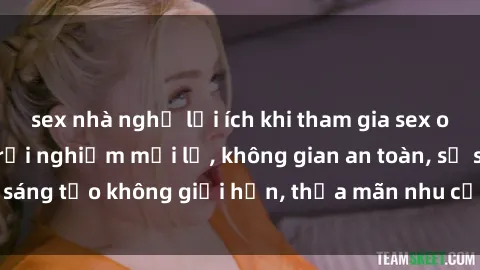 sex nhà nghỉ lợi ích khi tham gia sex online không che: Trải nghiệm mới lạ, không gian an toàn, sự sáng tạo không giới hạn, thỏa mãn nhu cầu tình dục của bạn.